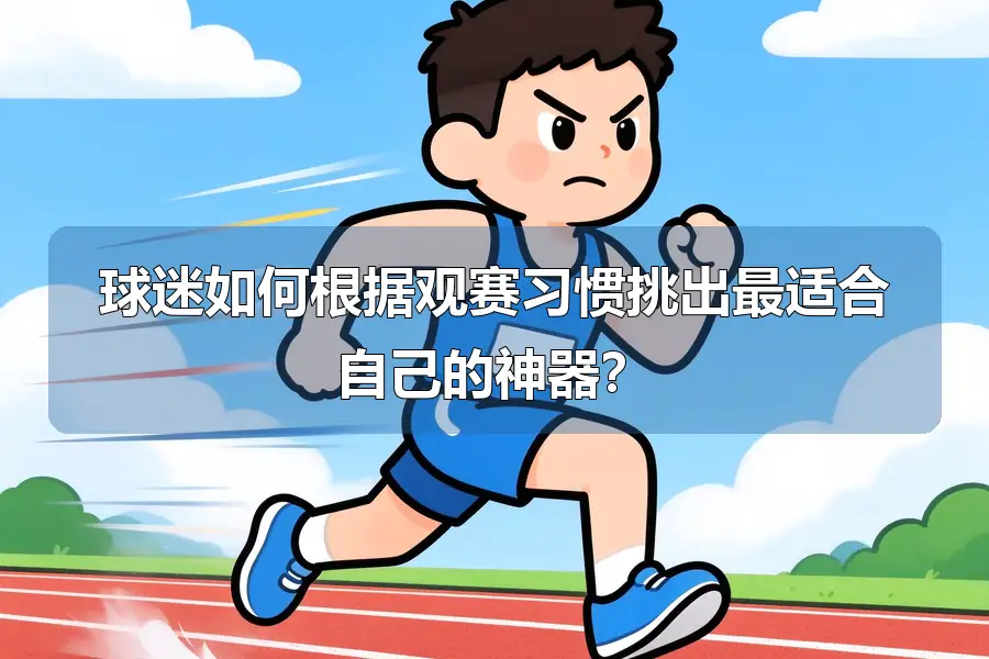 球迷如何根据观赛习惯挑出最适合自己的神器？